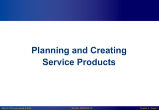Slide © 2010 by Lovelock & Wirtz Services Marketing 7/e Chapter 4 – Page 3
Planning and Creating
Service Products
 