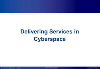 Slide © 2010 by Lovelock & Wirtz Services Marketing 7/e Chapter 5 – Page 17
Delivering Services in
Cyberspace
 