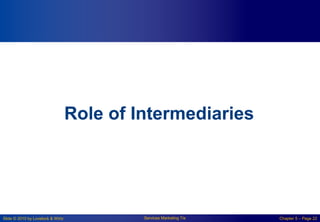 Slide © 2010 by Lovelock & Wirtz Services Marketing 7/e Chapter 5 – Page 22
Role of Intermediaries
 