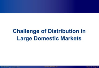 Slide © 2010 by Lovelock & Wirtz Services Marketing 7/e Chapter 5 – Page 26
Challenge of Distribution in
Large Domestic Markets
 