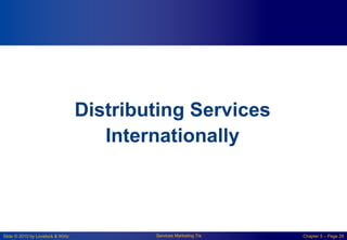 Slide © 2010 by Lovelock & Wirtz Services Marketing 7/e Chapter 5 – Page 28
Distributing Services
Internationally
 