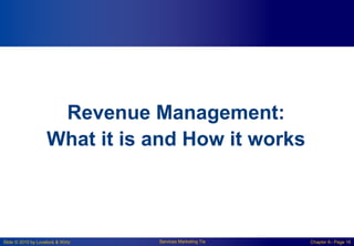 Slide © 2010 by Lovelock & Wirtz Services Marketing 7/e Chapter 6– Page 16
Revenue Management:
What it is and How it works
 