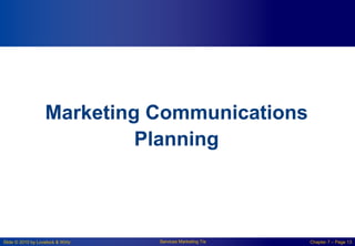 Slide © 2010 by Lovelock & Wirtz Services Marketing 7/e Chapter 7 – Page 13
Marketing Communications
Planning
 