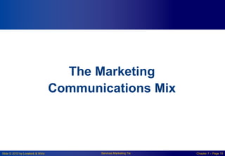 Slide © 2010 by Lovelock & Wirtz Services Marketing 7/e Chapter 7 – Page 19
The Marketing
Communications Mix
 