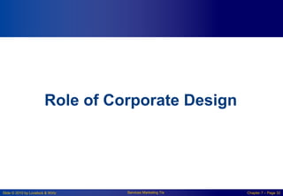 Slide © 2010 by Lovelock & Wirtz Services Marketing 7/e Chapter 7 – Page 32
Role of Corporate Design
 