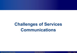 Slide © 2010 by Lovelock & Wirtz Services Marketing 7/e Chapter 7 – Page 9
Challenges of Services
Communications
 
