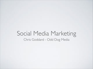 Social Media Marketing
Chris Goddard - Odd Dog Media

 