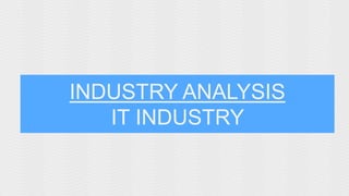 INDUSTRY ANALYSIS 
IT INDUSTRY 
 