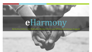 eHarmony
By: Keshia Carlson, Zoe Robinson, Melanie Peters, and Whitney Bevelacqua-Haggard

 