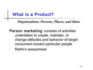 What Is a Product?
Person marketing consists of activities
undertaken to create, maintain, or
change attitudes and behavior of target
consumers toward particular people
• Rakhi’s swayamwar
8-19
Organizations, Persons, Places, and Ideas
 