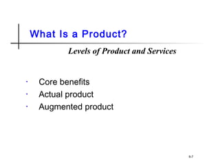 What Is a Product?
• Core benefits
• Actual product
• Augmented product
8-7
Levels of Product and Services
 