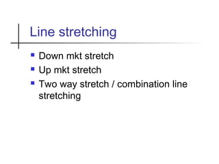 Line stretching
 Down mkt stretch
 Up mkt stretch
 Two way stretch / combination line
stretching
 
