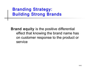 Branding Strategy:
Building Strong Brands
Brand equity is the positive differential
effect that knowing the brand name has
on customer response to the product or
service
8-43
 
