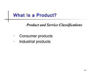 What Is a Product?
Product and Service Classifications
• Consumer products
• Industrial products
8-9
 