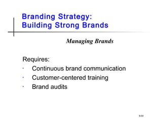 Branding Strategy:
Building Strong Brands
Managing Brands
Requires:
• Continuous brand communication
• Customer-centered training
• Brand audits
8-54
 