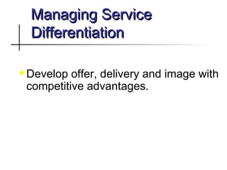 Managing ServiceManaging Service
DifferentiationDifferentiation
 Develop offer, delivery and image with
competitive advantages.
 