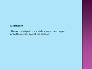 Assimilation   The second stage in the socialization process begins when the recruits accept the position 