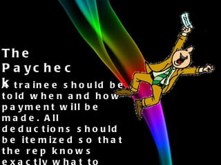 The Paycheck A trainee should be told when and how payment will be made. All deductions should be itemized so that the rep knows exactly what to expect. 
