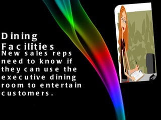 Dining Facilities New sales reps need to know if they can use the executive dining room to entertain customers. 