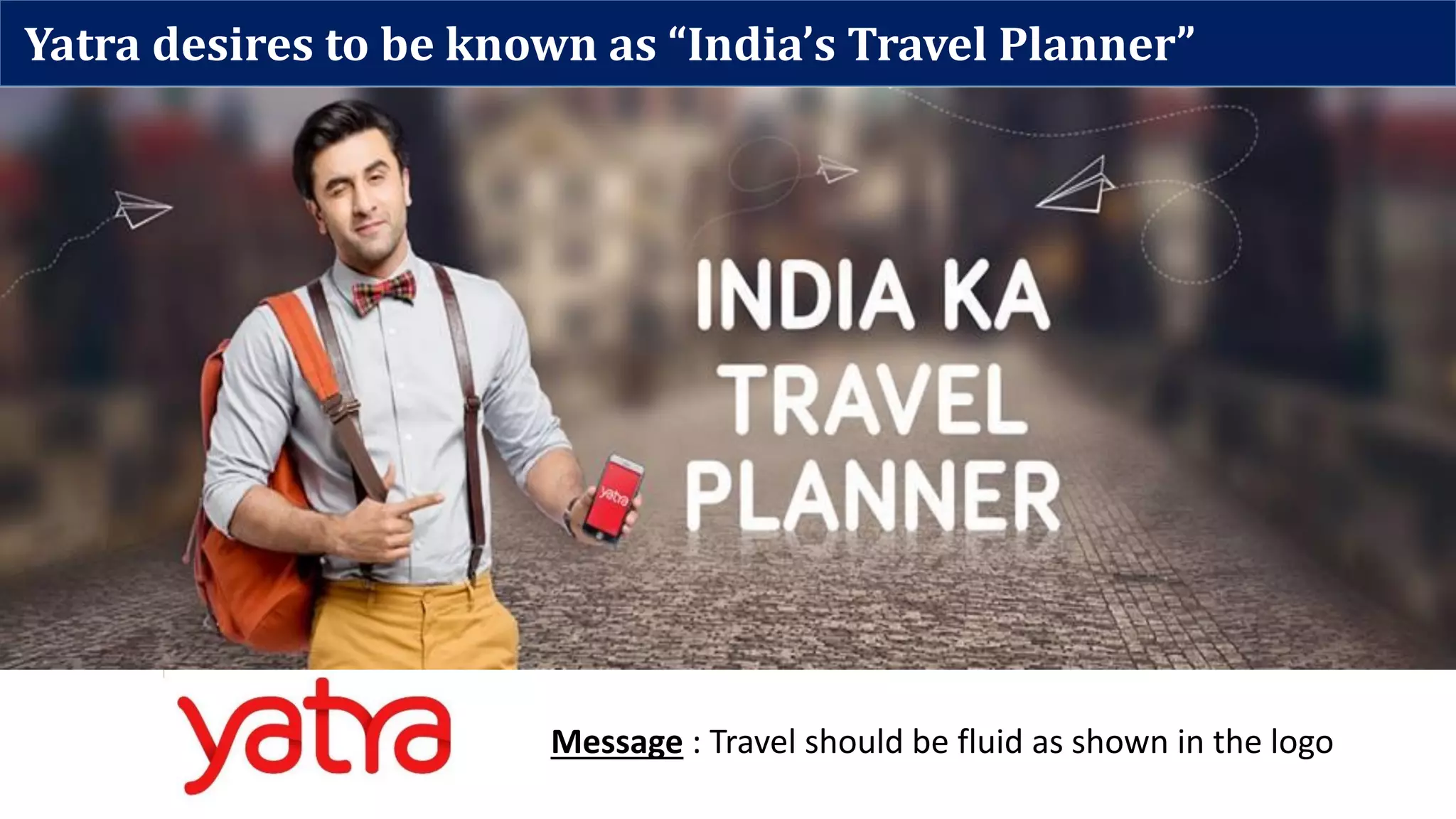 Yatra desires to be known as “India’s Travel Planner”
Message : Travel should be fluid as shown in the logo
 