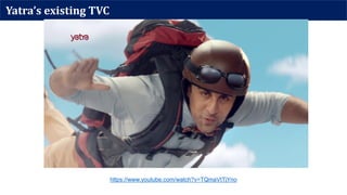 Yatra’s existing TVC
https://www.youtube.com/watch?v=TQmaVtTjYno
 