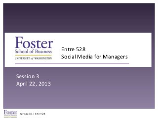 Spring 2013 | Entre 528
Entre 528
Social Media for Managers
Session 3
April 22, 2013
 