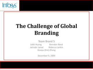 The Challenge of Global Branding Team Brand 5 Jiafei Huang	 Brendon Reed JatinderJassal	Rebecca Lankin Xiaoyu (Eric) Zhang December 9, 2009 