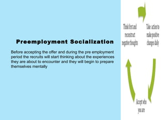 Preemployment Socialization   Before accepting the offer and during the pre employment period the recruits will start thin...