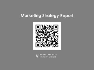 MBA PT Class of ’14
MKTG 601 Group B
Marketing Strategy Report
 