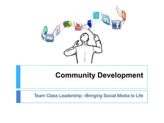 Community Development

Team Class Leadership –Bringing Social Media to Life
 
