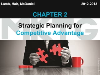 Lamb, Hair, McDaniel

2012-2013

CHAPTER 2

Copyright ©2012 by Cengage Learning Inc. All rights reserved

1
1

© iStockphoto.com/Dem10

Chapter 1

© AP IMAGES/JENNIFER GRAYLOCK

Strategic Planning for
Competitive Advantage

 