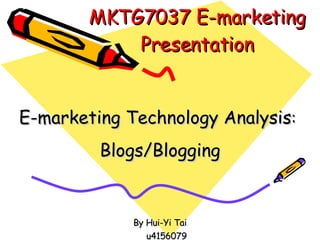 MKTG7037 E-marketing Presentation E-marketing Technology Analysis :  Blogs/Blogging By Hui-Yi Tai u4156079 