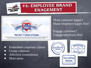 #4: EMPLOYEE BRAND
ENAGEMENT
Make customer happy?
Make employee happy first!
Engage customer?
Engage employee first!
Embedded corporate culture
Group cohesion
Affective commitment
Motivation
 
