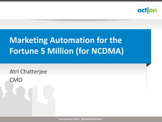 Marketing Automation for the
Fortune 5 Million (for NCDMA)

Atri Chatterjee
CMO




                  www.act-on.com | @ActOnSoftware
 