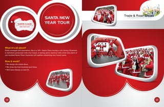 What it’s all about?
Easily arranged and innovative, this is a 100+ Santa Claus touring a city during Christmas
to distribute giveaways with your brand, or having photo sessions with a first time show of
one hundred Santa Claus characters all together presenting your brand name.
How it work?
• We design the whole show.
• We chose the best locations and times.
• We’ll have Santas on best fit.
SANTA NEW
YEAR TOUR
19 20
 