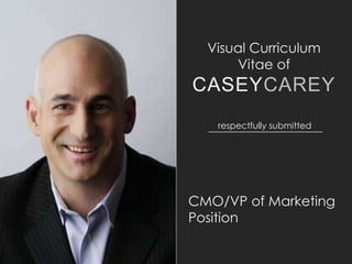 Visual	 Curriculum	 Vitae	 
of	 
CASEYCAREY
VP	 of	 Marketing/CMO
respectfully	 submitted
 