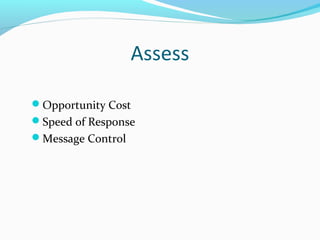 Assess 
Opportunity Cost 
Speed of Response 
Message Control 
 