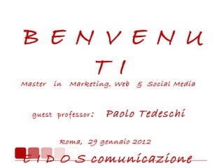 B E N V E N U T I Master  in  Marketing, Web  &  Social Media    guest  professor :  Paolo Tedeschi  Roma,  29 gennaio 2012   E I D O S comunicazione  