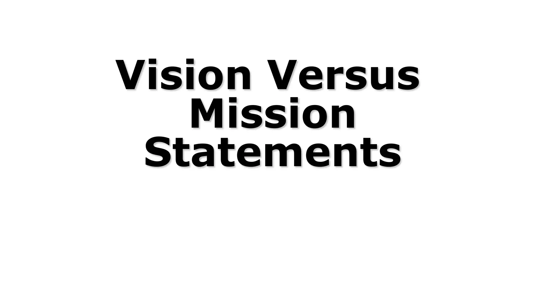 Vision Versus
Mission
Statements
 
