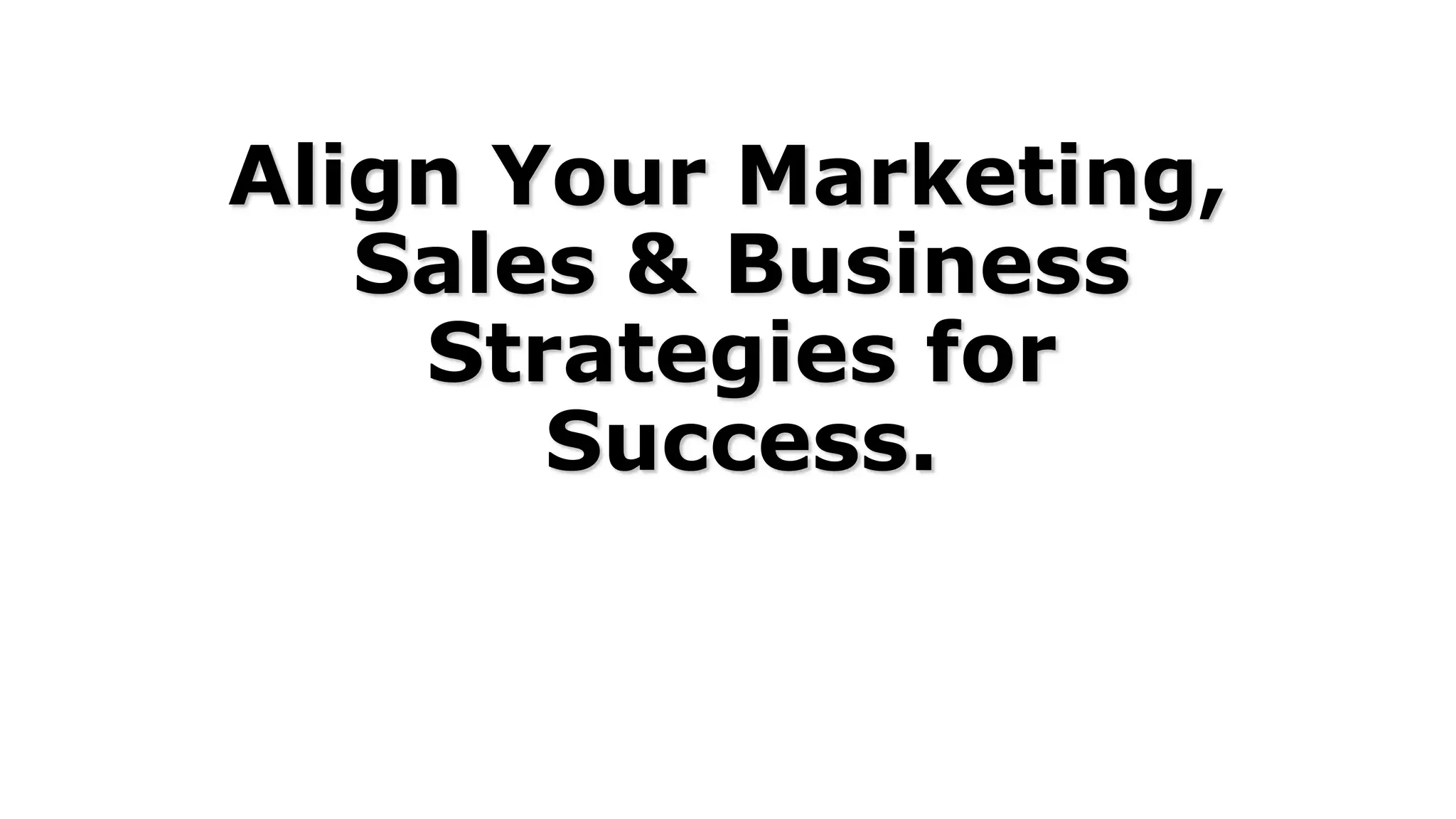 Align Your Marketing,
Sales & Business
Strategies for
Success.
 