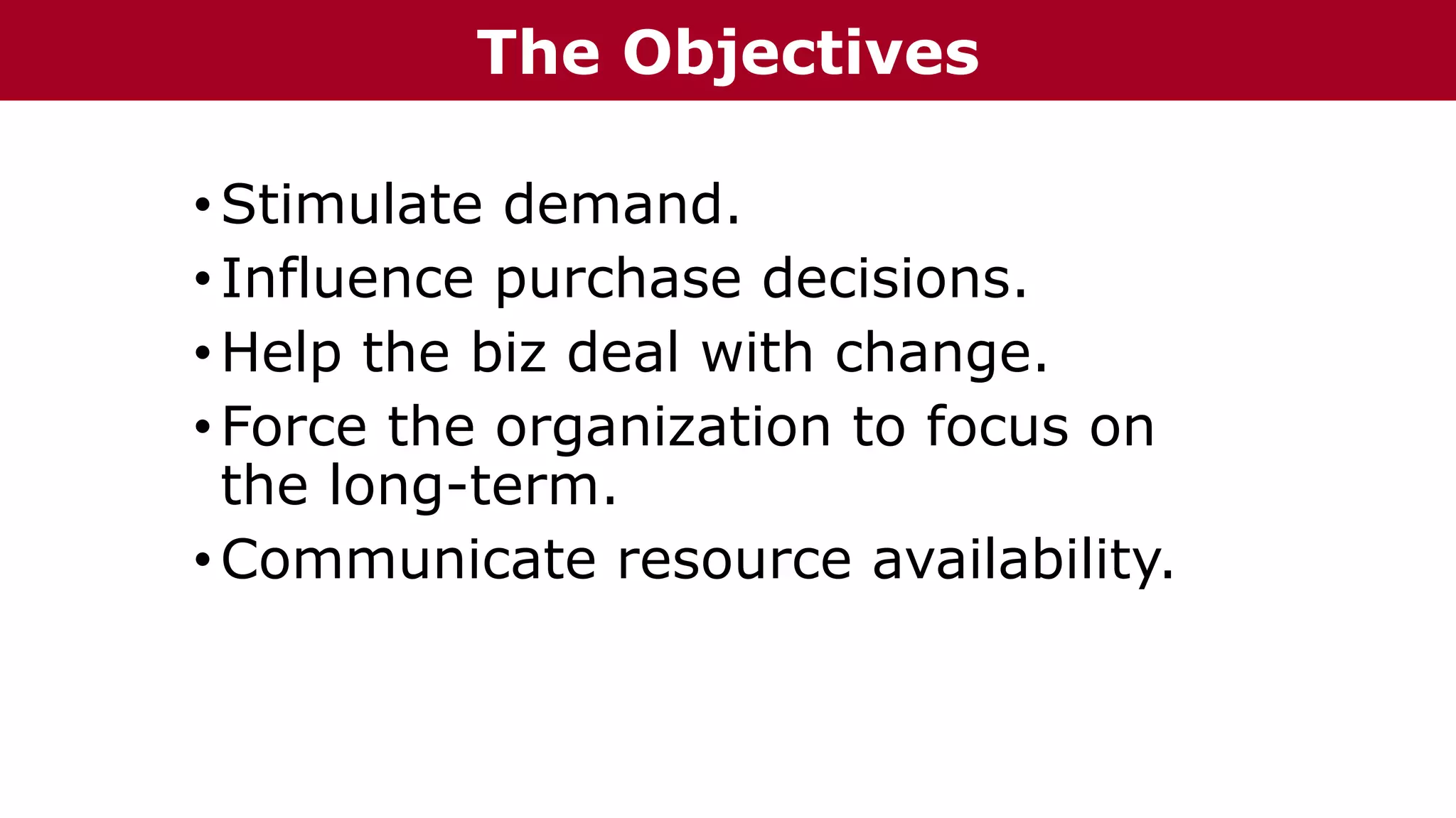 •Stimulate demand.
•Influence purchase decisions.
•Help the biz deal with change.
•Force the organization to focus on
the long-term.
•Communicate resource availability.
The Chazin GroupThe Objectives
 