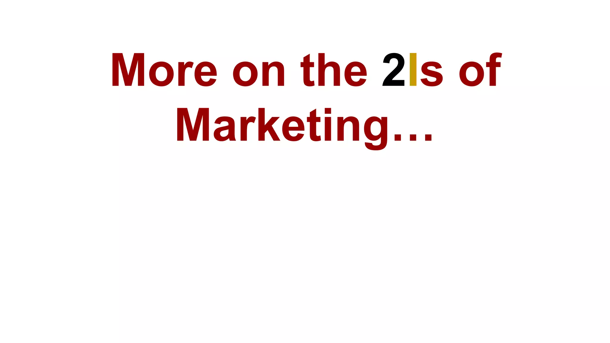 More on the 2Is of
Marketing…
 