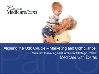 Aligning the Odd Couple – Marketing and Compliance Medicare Marketing and Enrollment Strategies 2010 