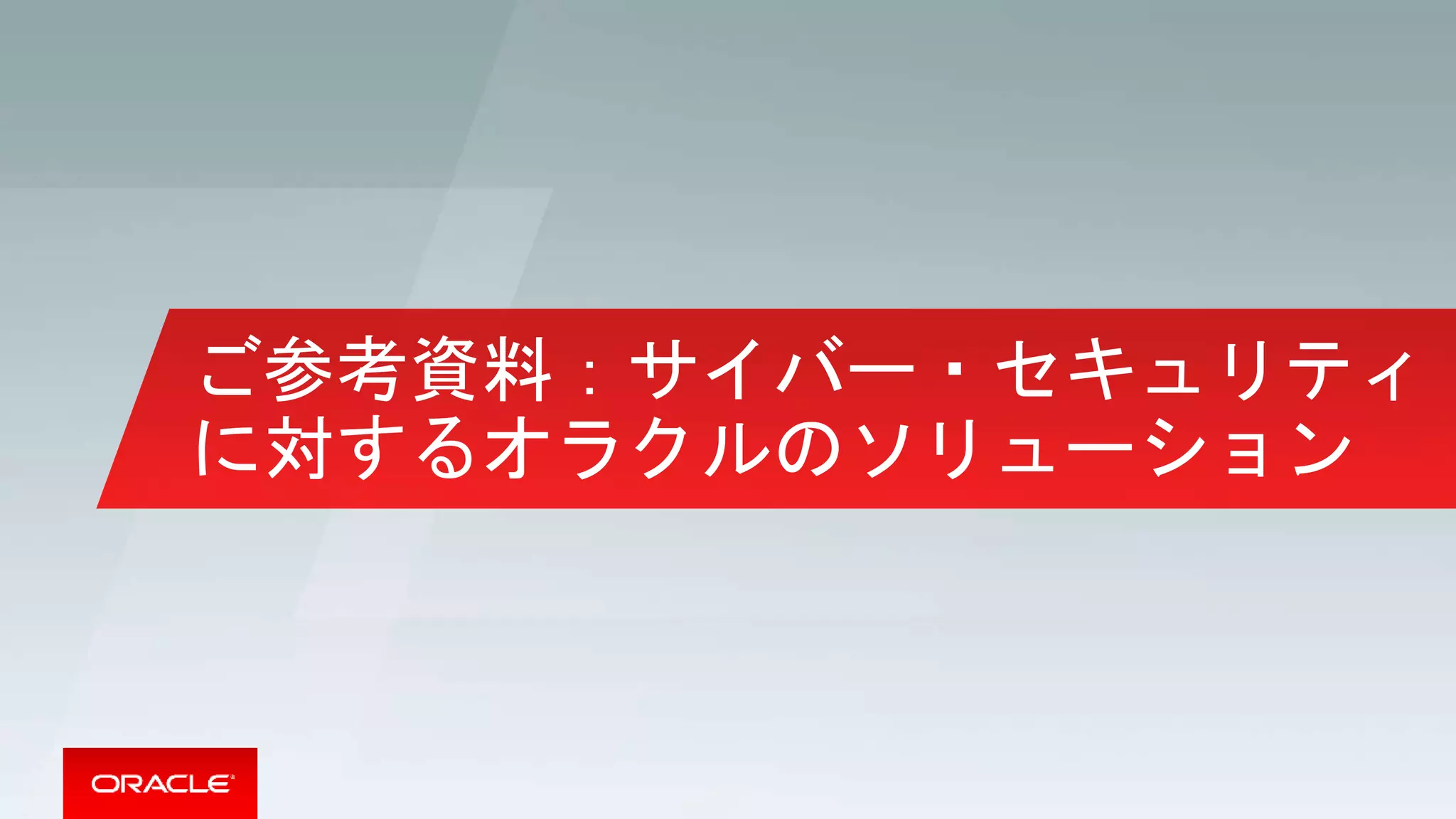 ご参考資料：サイバー・セキュリティ
に対するオラクルのソリューション
 