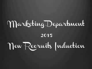 Marketing Department
2015
New Recruits Induction
 