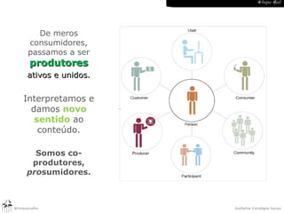 De meros consumidores, passamos a ser  produtores ativos e unidos. Interpretamos e damos  novo sentido   ao conteúdo. Somos co-produtores,  pro sumidores. #chupa #fail 