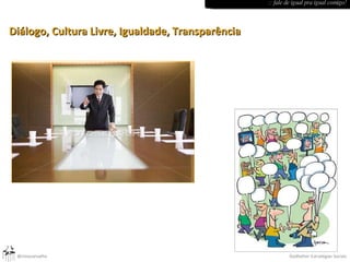 Diálogo, Cultura Livre, Igualdade, Transparência :: fale de igual pra igual comigo! 