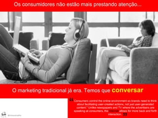 MAS.... Os consumidores não estão mais prestando atenção... O marketing tradicional já era. Temos que  conversar 