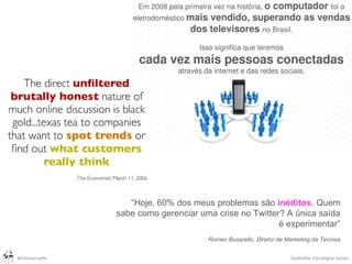 “ Hoje, 60% dos meus problemas são  inéditos . Quem sabe como gerenciar uma crise no Twitter? A única saída é experimentar” Romeo Busarello, Diretor de Marketing da Tecnisa 