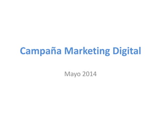 Campaña Marketing Digital
Mayo 2014
 